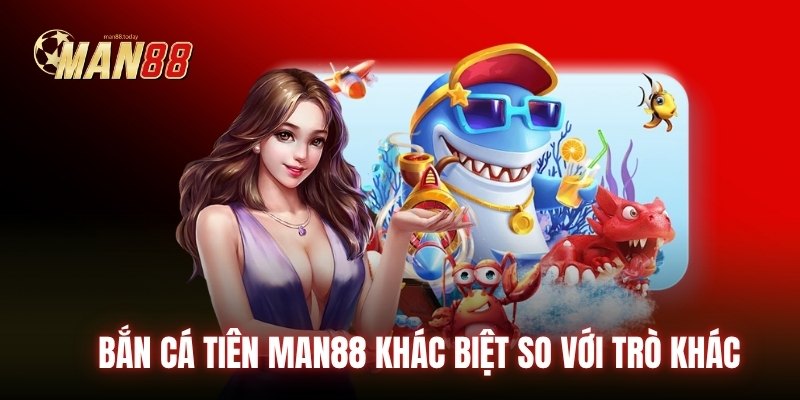 Bắn Cá Tiên Man88 khác biệt so với trò khác