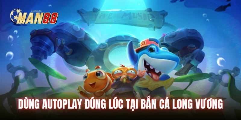 Dùng autoplay đúng lúc tại bắn cá long vương
