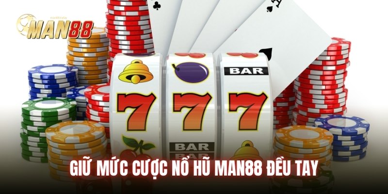 Giữ mức cược nổ hũ Man88 đều tay