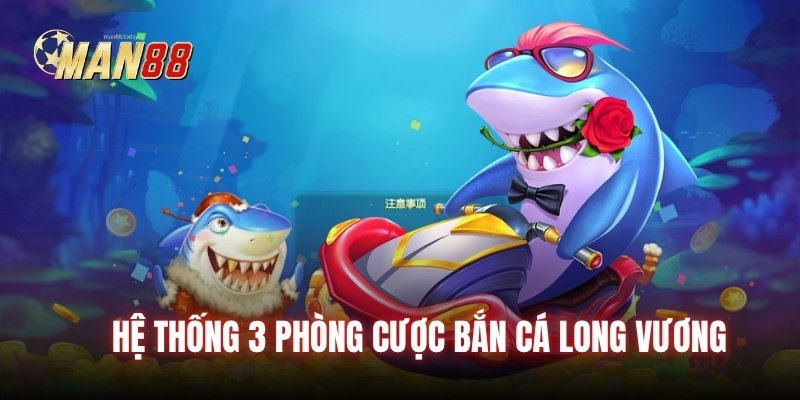 Hệ thống 3 phòng cược bắn cá long vương