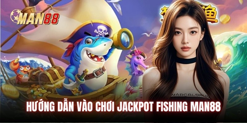 Hướng dẫn vào chơi Jackpot Fishing Man88